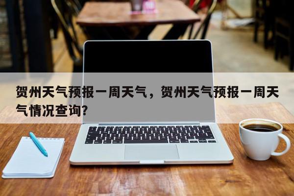 贺州天气(贺州天气预报一周 7天)