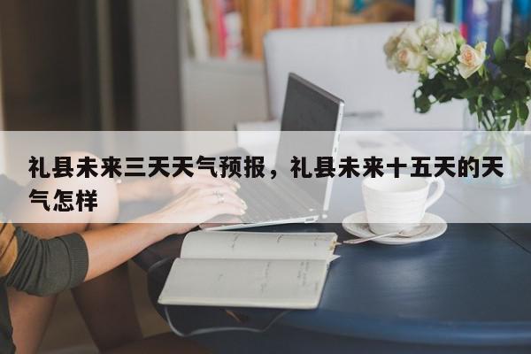 礼县天气预报(礼县天气预报24小时)