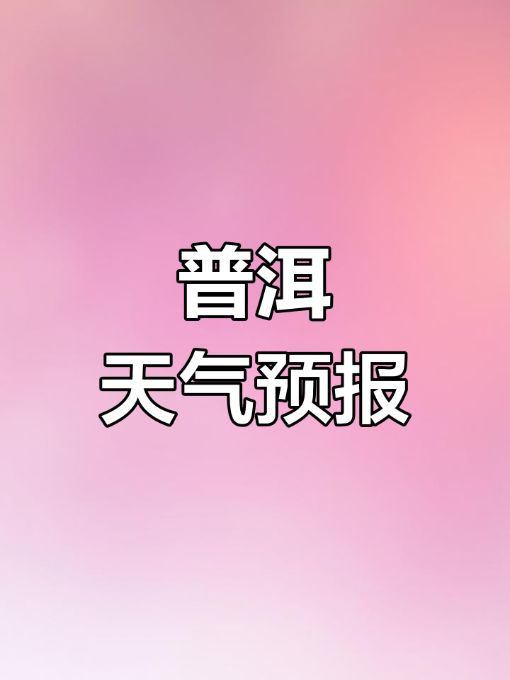 普洱天气(普洱天气预报今明后三天)