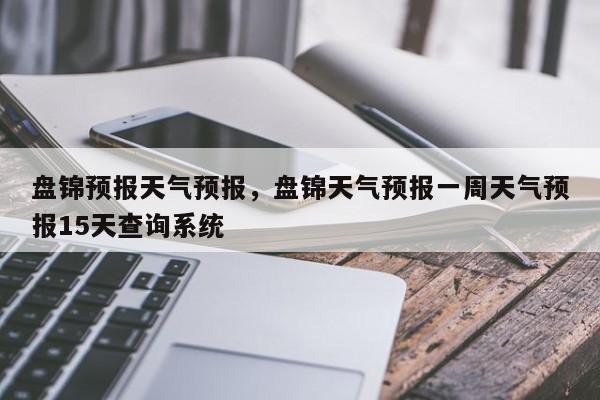 盘锦天气预报一周(盘锦市天气预报一周)