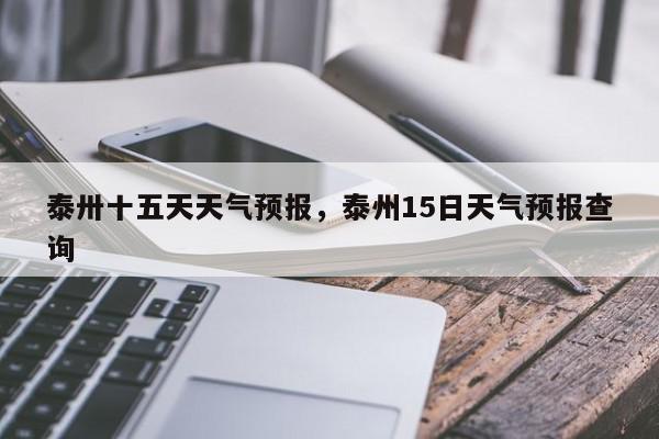 泰州天气预报15天(江苏天气预报未来15天)
